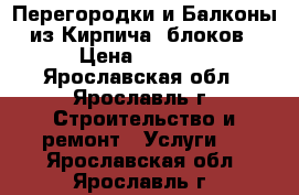 Перегородки и Балконы из Кирпича. блоков › Цена ­ 1 000 - Ярославская обл., Ярославль г. Строительство и ремонт » Услуги   . Ярославская обл.,Ярославль г.